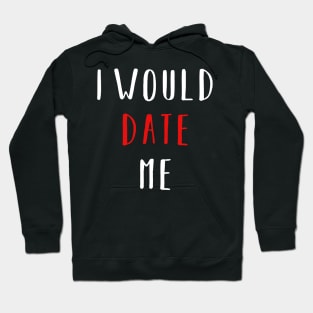 I would date me - Valentines Day Funny Shirt Hoodie